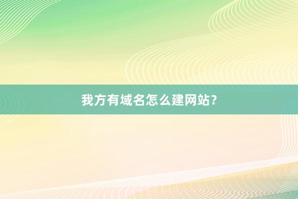 我方有域名怎么建网站？