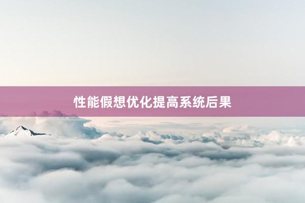 性能假想优化提高系统后果