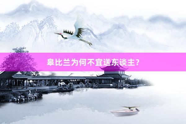 皋比兰为何不宜送东谈主？