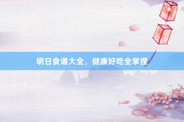 明日食谱大全,健康好吃全掌捏